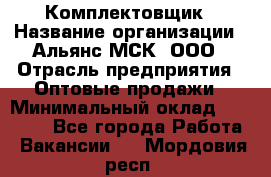 Комплектовщик › Название организации ­ Альянс-МСК, ООО › Отрасль предприятия ­ Оптовые продажи › Минимальный оклад ­ 32 000 - Все города Работа » Вакансии   . Мордовия респ.